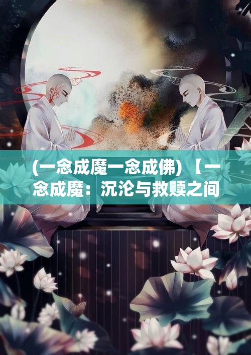 (一念成魔一念成佛) 【一念成魔：沉沦与救赎之间，当念念不忘变成万劫不复】深入探索心灵的阴暗面，一步步走向毁灭或是觉醒？