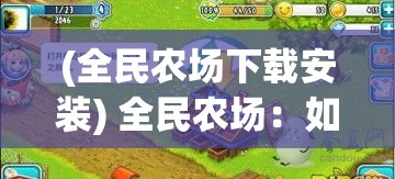 (全民农场下载安装) 全民农场：如何利用社区合作，推动农业可持续发展？探索现代农业创新与社区共赢模式！